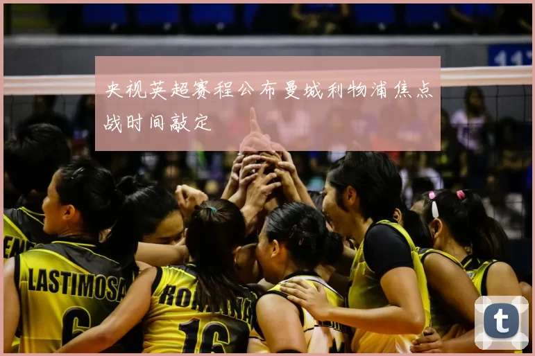 央视英超赛程公布曼城利物浦焦点战时间敲定