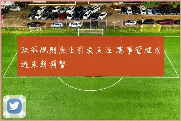 欧冠规则废止引发关注 赛事管理或迎来新调整