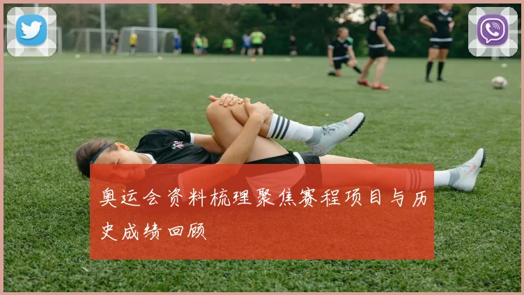 奥运会资料梳理聚焦赛程项目与历史成绩回顾