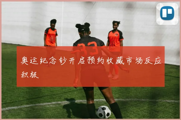 奥运纪念钞开启预约收藏市场反应积极