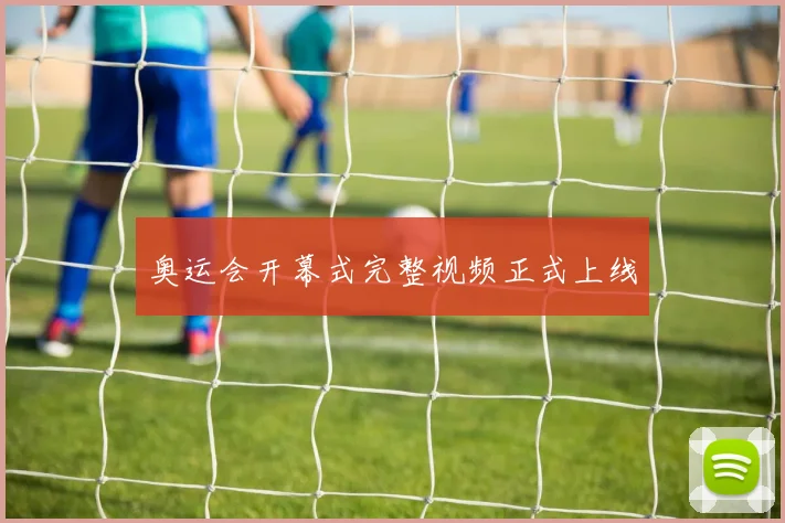 奥运会开幕式完整视频正式上线