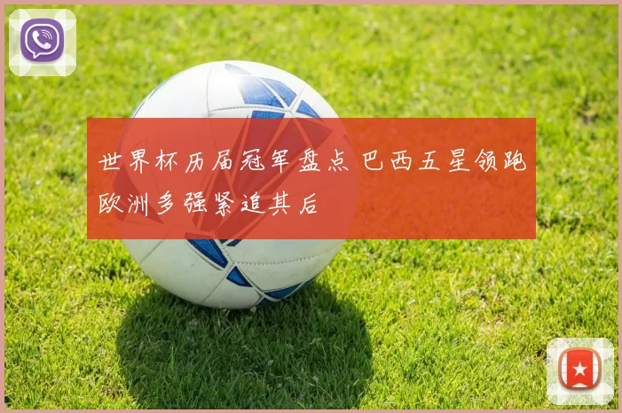 世界杯历届冠军盘点 巴西五星领跑欧洲多强紧追其后