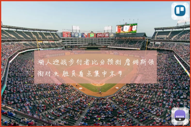 湖人迎战步行者比分预测 詹姆斯领衔对决 胜负看点集中末节
