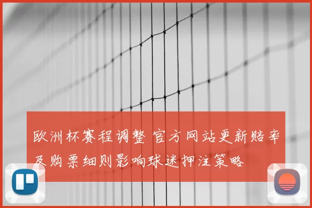 欧洲杯赛程调整 官方网站更新赔率及购票细则影响球迷押注策略