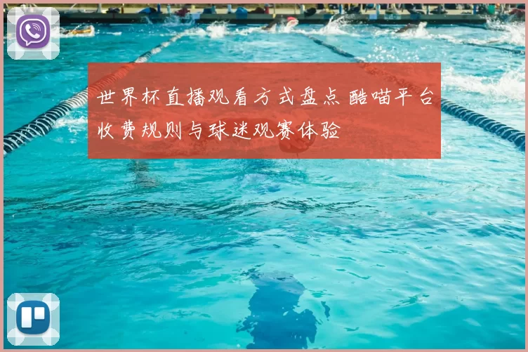 世界杯直播观看方式盘点 酷喵平台收费规则与球迷观赛体验