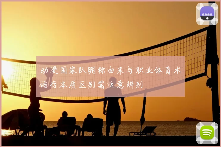 动漫国家队昵称由来与职业体育术语存本质区别需注意辨别