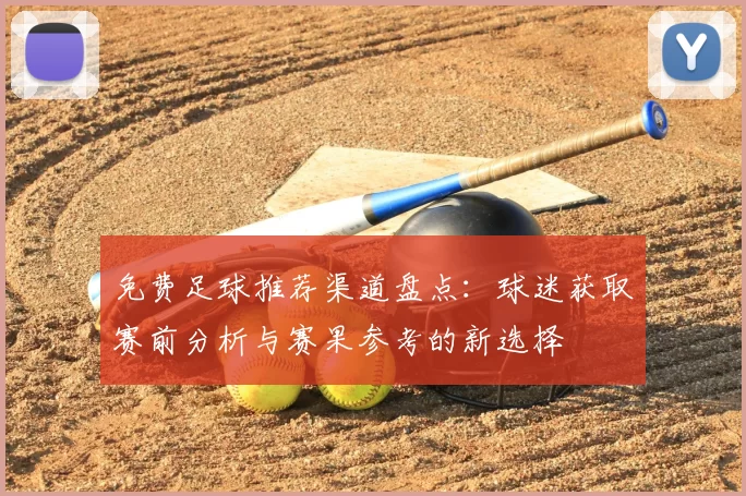 免费足球推荐渠道盘点：球迷获取赛前分析与赛果参考的新选择