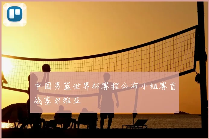 中国男篮世界杯赛程公布小组赛首战塞尔维亚