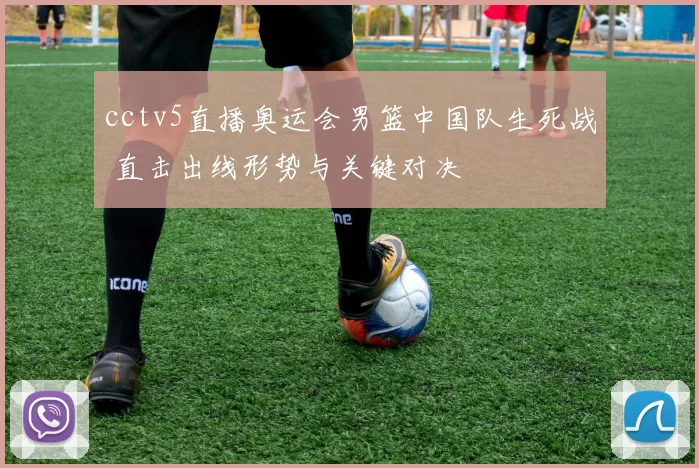cctv5直播奥运会男篮中国队生死战 直击出线形势与关键对决