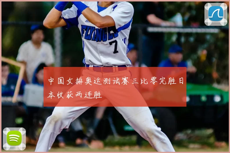 中国女排奥运测试赛三比零完胜日本收获两连胜