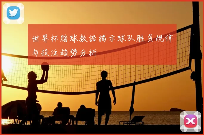 世界杯赌球数据揭示球队胜负规律与投注趋势分析