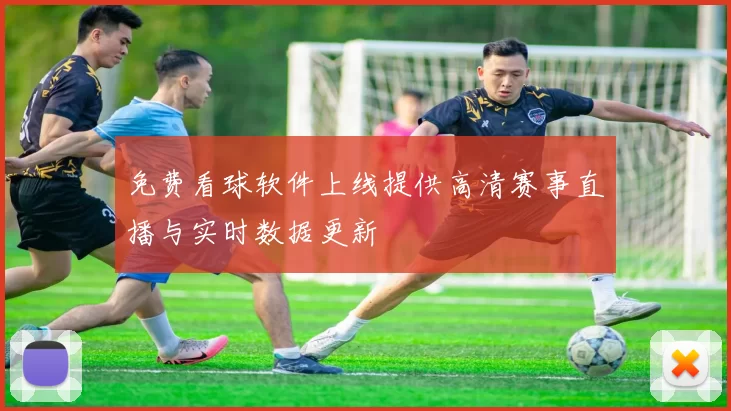 免费看球软件上线提供高清赛事直播与实时数据更新