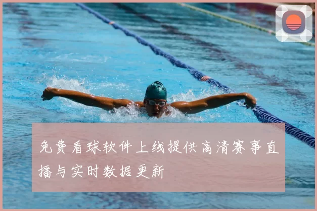 免费看球软件上线提供高清赛事直播与实时数据更新