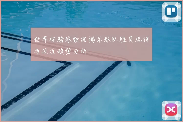 世界杯赌球数据揭示球队胜负规律与投注趋势分析