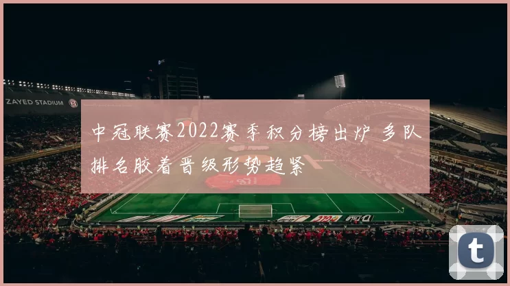 中冠联赛2022赛季积分榜出炉 多队排名胶着晋级形势趋紧