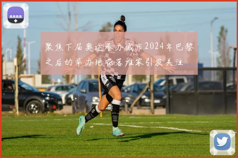 聚焦下届奥运承办城市2024年巴黎之后的举办地花落谁家引发关注