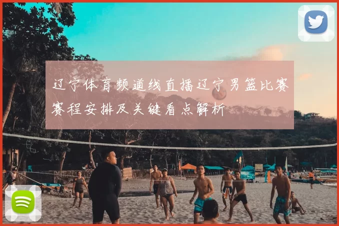 辽宁体育频道线直播辽宁男篮比赛赛程安排及关键看点解析