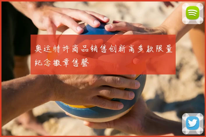 奥运特许商品销售创新高多款限量纪念徽章售罄