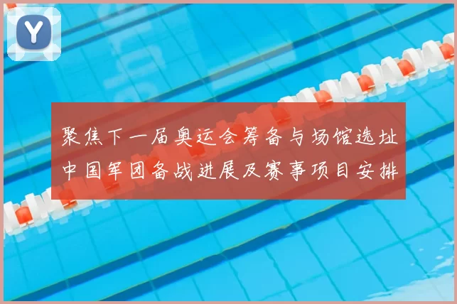 聚焦下一届奥运会筹备与场馆选址中国军团备战进展及赛事项目安排