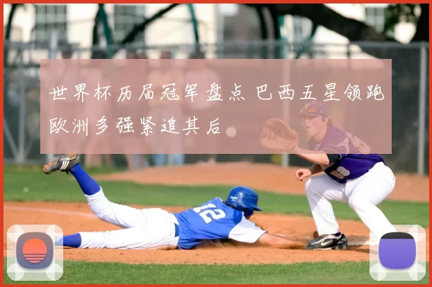 世界杯历届冠军盘点 巴西五星领跑欧洲多强紧追其后