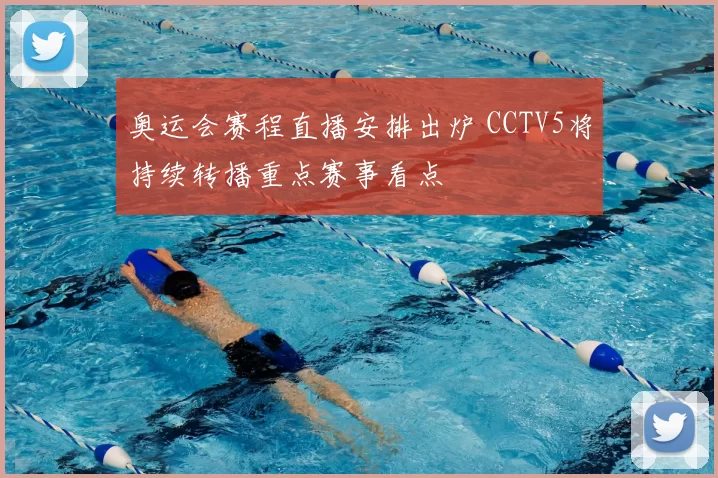 奥运会赛程直播安排出炉 CCTV5将持续转播重点赛事看点