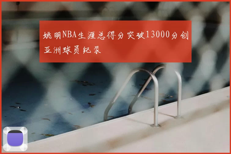 姚明NBA生涯总得分突破13000分创亚洲球员纪录