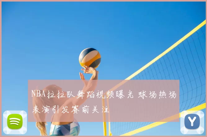 NBA拉拉队舞蹈视频曝光 球场热场表演引发赛前关注