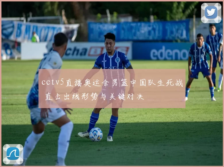 cctv5直播奥运会男篮中国队生死战 直击出线形势与关键对决