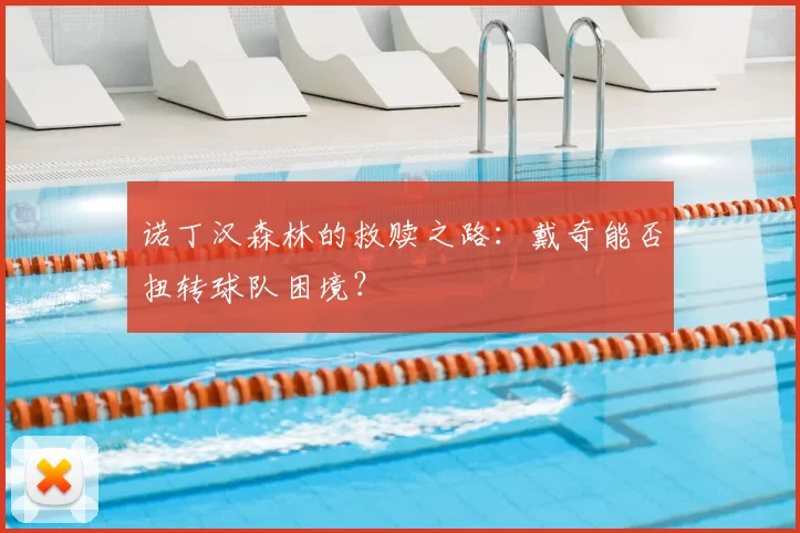 诺丁汉森林的救赎之路：戴奇能否扭转球队困境？