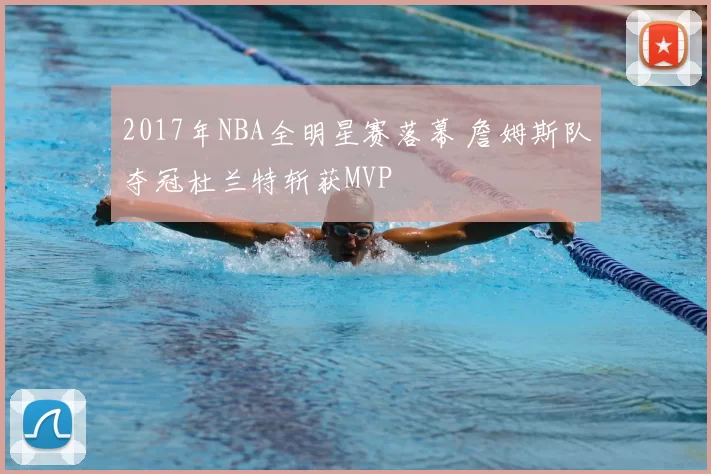 2017年NBA全明星赛落幕 詹姆斯队夺冠杜兰特斩获MVP