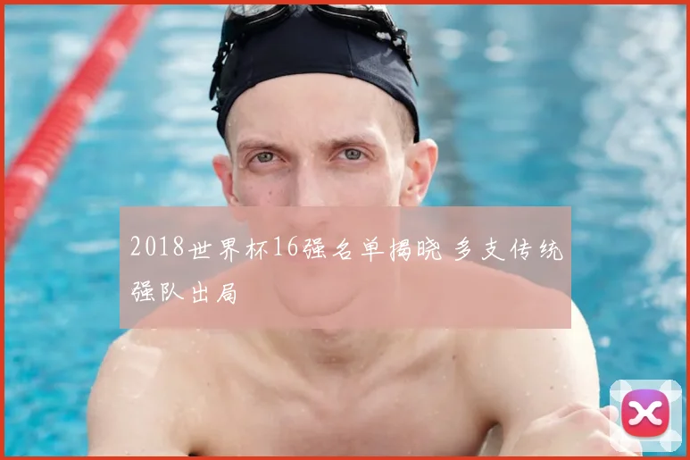2018世界杯16强名单揭晓 多支传统强队出局
