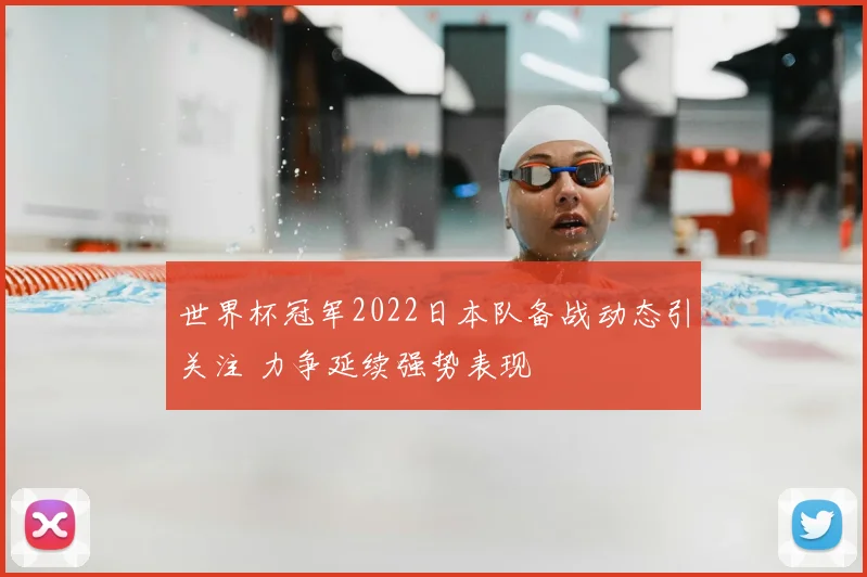 世界杯冠军2022日本队备战动态引关注 力争延续强势表现