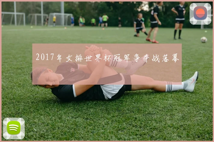 2017年女排世界杯冠军争夺战落幕