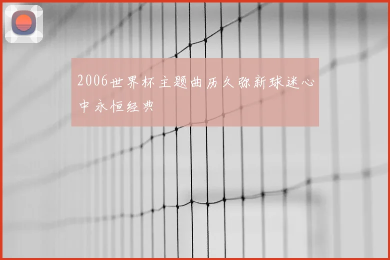 2006世界杯主题曲历久弥新球迷心中永恒经典