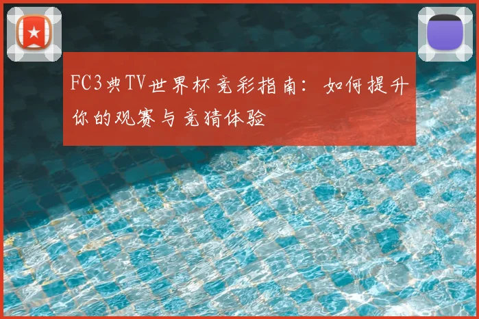 FC3典TV世界杯竞彩指南：如何提升你的观赛与竞猜体验